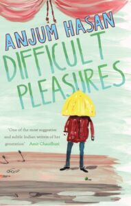 Difficult pleasure Anjum Hasan